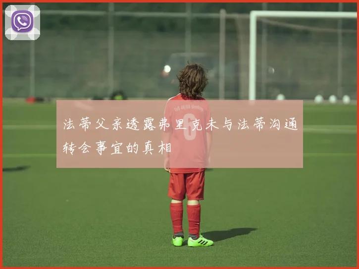 法蒂父亲透露弗里克未与法蒂沟通转会事宜的真相