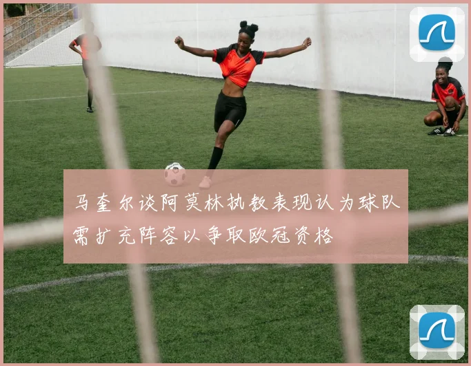 马奎尔谈阿莫林执教表现认为球队需扩充阵容以争取欧冠资格