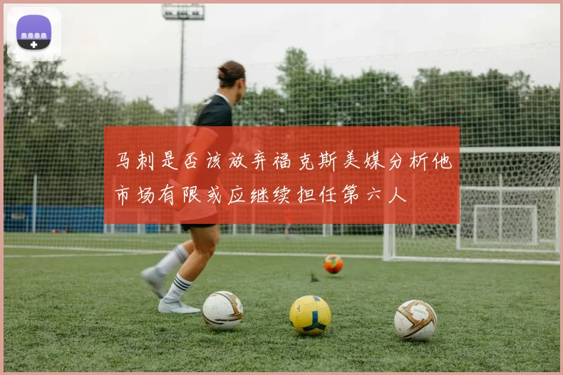 马刺是否该放弃福克斯美媒分析他市场有限或应继续担任第六人