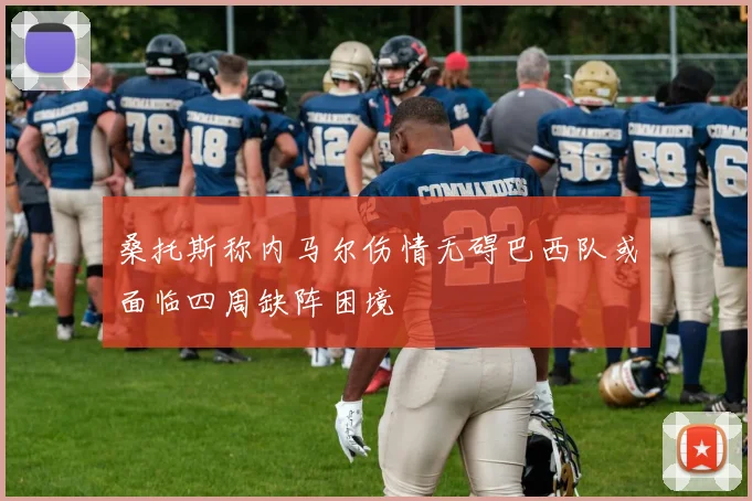 桑托斯称内马尔伤情无碍巴西队或面临四周缺阵困境