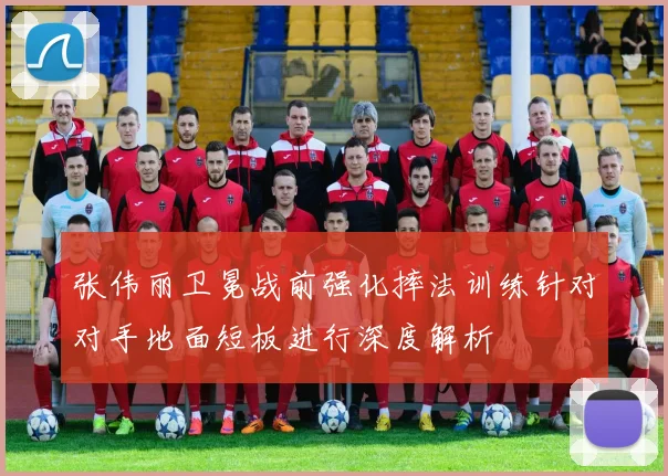 张伟丽卫冕战前强化摔法训练针对对手地面短板进行深度解析