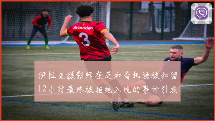 伊拉克摄影师在芝加哥机场被扣留12小时最终被拒绝入境的事件引发关注