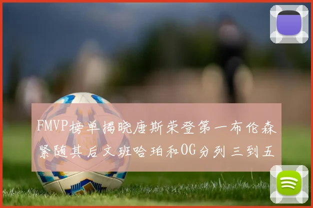 FMVP榜单揭晓唐斯荣登第一布伦森紧随其后文班哈珀和OG分列三到五位