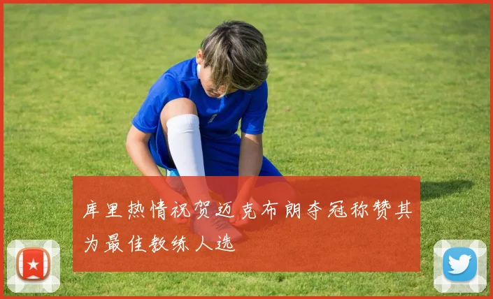 库里热情祝贺迈克布朗夺冠称赞其为最佳教练人选